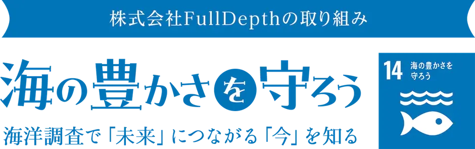 株式会社FullDepthの取り組み 海の豊かさを守ろう 海洋調査で「未来」につながる「今」を知る